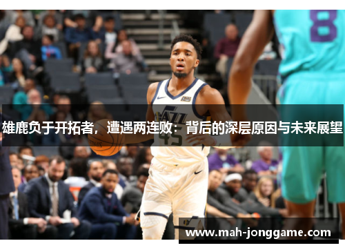 雄鹿负于开拓者，遭遇两连败：背后的深层原因与未来展望