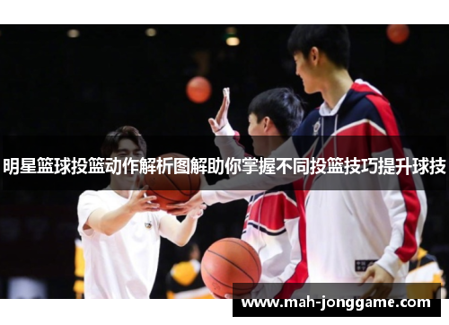 明星篮球投篮动作解析图解助你掌握不同投篮技巧提升球技