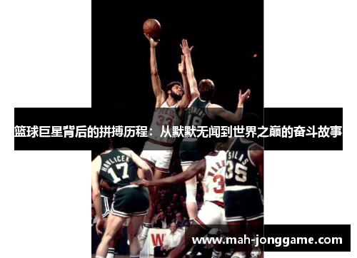 篮球巨星背后的拼搏历程：从默默无闻到世界之巅的奋斗故事