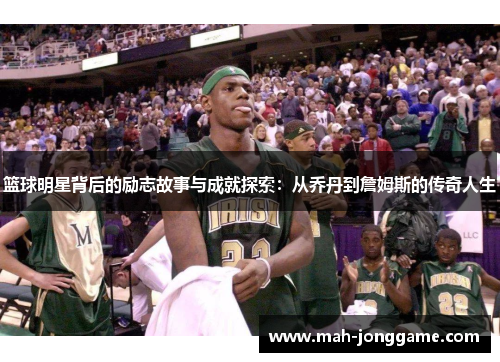 篮球明星背后的励志故事与成就探索：从乔丹到詹姆斯的传奇人生