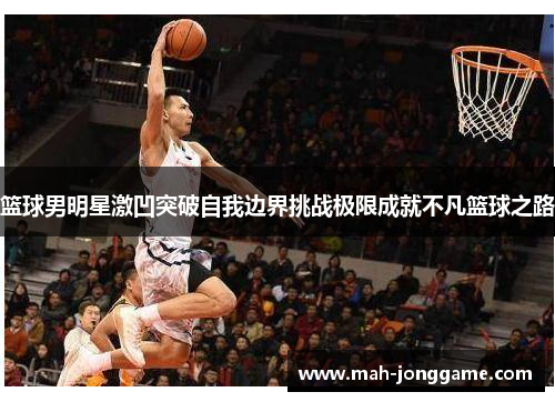 篮球男明星激凹突破自我边界挑战极限成就不凡篮球之路
