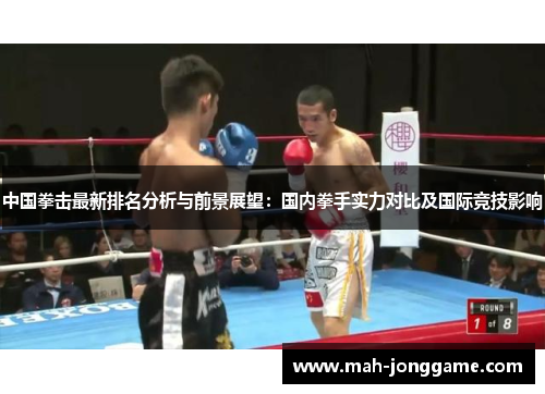 中国拳击最新排名分析与前景展望：国内拳手实力对比及国际竞技影响